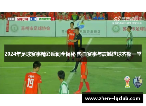 2024年足球赛事精彩瞬间全揭秘 热血赛事与震撼进球齐聚一堂 2024年足球赛事精彩瞬间全揭秘 热血赛事与震撼进球齐聚一堂