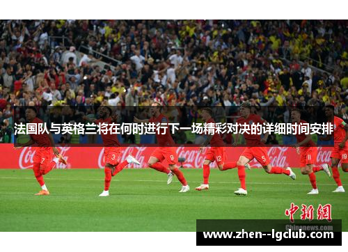 法国队与英格兰将在何时进行下一场精彩对决的详细时间安排