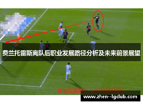 费兰托雷斯离队后职业发展路径分析及未来前景展望