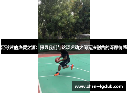 足球迷的热爱之源：探寻我们与这项运动之间无法割舍的深厚情感