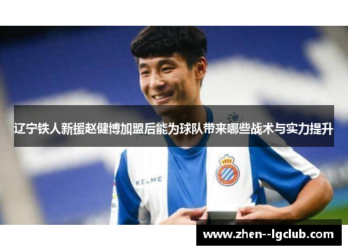 辽宁铁人新援赵健博加盟后能为球队带来哪些战术与实力提升 辽宁铁人新援赵健博加盟后能为球队带来哪些战术与实力提升