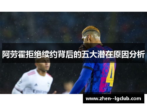 阿劳霍拒绝续约背后的五大潜在原因分析 阿劳霍拒绝续约背后的五大潜在原因分析