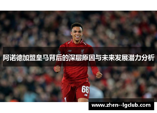 阿诺德加盟皇马背后的深层原因与未来发展潜力分析