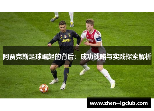 阿贾克斯足球崛起的背后：成功战略与实践探索解析