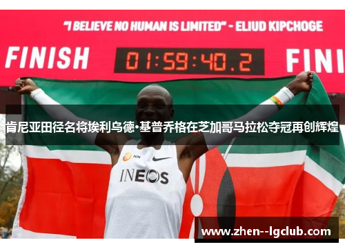 肯尼亚田径名将埃利乌德·基普乔格在芝加哥马拉松夺冠再创辉煌 肯尼亚田径名将埃利乌德·基普乔格在芝加哥马拉松夺冠再创辉煌