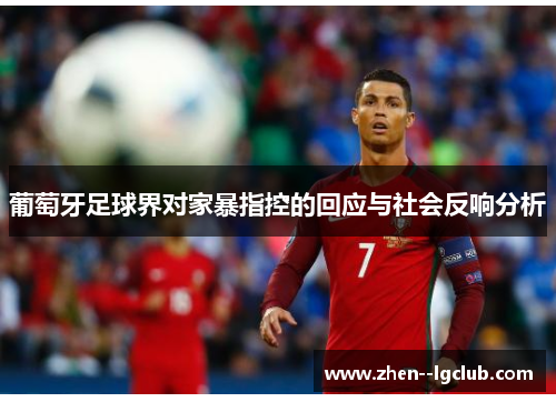 葡萄牙足球界对家暴指控的回应与社会反响分析 葡萄牙足球界对家暴指控的回应与社会反响分析