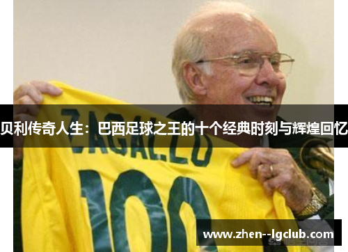 贝利传奇人生：巴西足球之王的十个经典时刻与辉煌回忆