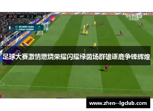 足球大赛激情燃烧荣耀闪耀绿茵场群雄逐鹿争锋辉煌
