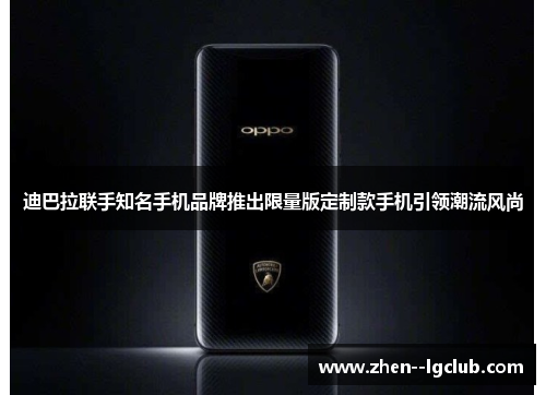 迪巴拉联手知名手机品牌推出限量版定制款手机引领潮流风尚