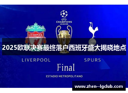 2025欧联决赛最终落户西班牙盛大揭晓地点 2025欧联决赛最终落户西班牙盛大揭晓地点