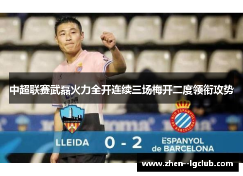 中超联赛武磊火力全开连续三场梅开二度领衔攻势