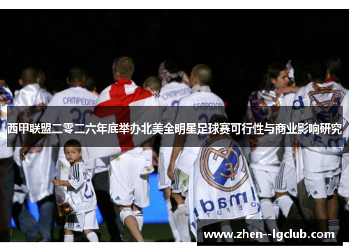 西甲联盟二零二六年底举办北美全明星足球赛可行性与商业影响研究